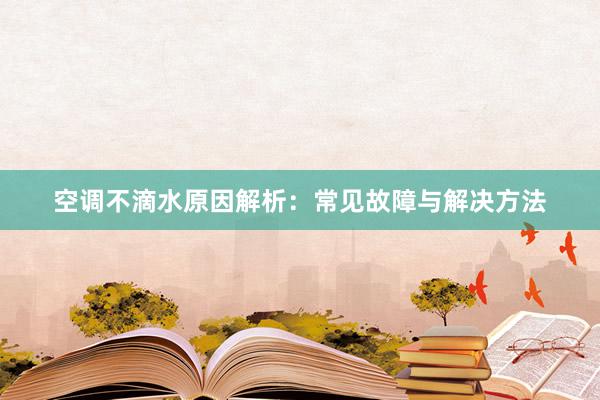 空调不滴水原因解析：常见故障与解决方法